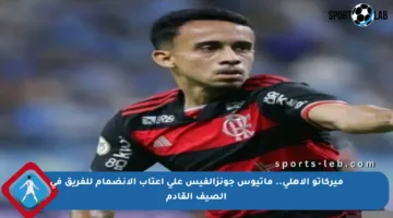 ميركاتو الأهلي.. ماتيوس جونزالفيس على أعتاب الانضمام للفريق في الصيف القادم